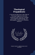 Theological Propdeutic: A General Introduction to the Study of Theology Exegetical, Historical, Systematic and Practical, Including Encyclopdia, Methodology, and Bibliography; A Manual for Students Volume 2