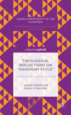 Theological Reflections on "Gangnam Style": A Racial, Sexual, and Cultural Critique - Cheah, Joseph, and Kim, Grace Ji-Sun