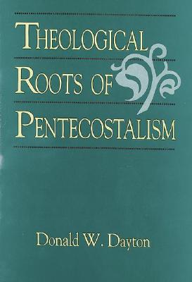 Theological Roots of Pentecostalism - Dayton, Donald W