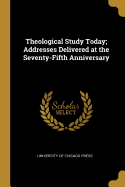 Theological Study Today; Addresses Delivered at the Seventy-Fifth Anniversary