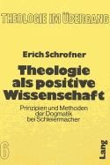 Theologie ALS Positive Wissenschaft: Prinzipien Und Methoden Der Dogmatik Bei Schleiermacher