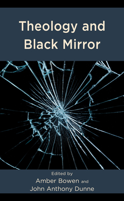 Theology and Black Mirror - Bowen, Amber (Editor), and Dunne, John Anthony (Editor), and Anderson, Peter (Contributions by)
