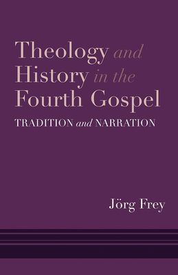 Theology and History in the Fourth Gospel: Tradition and Narration - Frey, Jrg