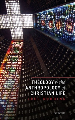 Theology and the Anthropology of Christian Life - Robbins, Joel