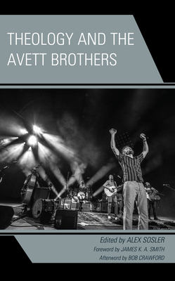 Theology and the Avett Brothers - Sosler, Alex (Editor), and Smith, James K. A. (Foreword by), and Crawford, Bob (Afterword by)