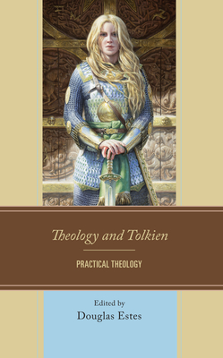 Theology and Tolkien: Practical Theology - Estes, Douglas (Contributions by), and Benitez Jr, Miguel (Contributions by), and Brians, Mark (Contributions by)