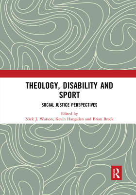 Theology, Disability and Sport: Social Justice Perspectives - Watson, Nick J. (Editor), and Hargaden, Kevin (Editor), and Brock, Brian (Editor)