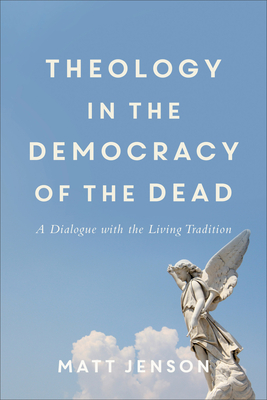 Theology in the Democracy of the Dead: A Dialogue with the Living Tradition - Jenson, Matt