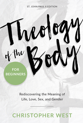Theology of the Body for Beginners: Rediscovering the Meaning of Life, Love, Sex, and Gender - West, Christopher