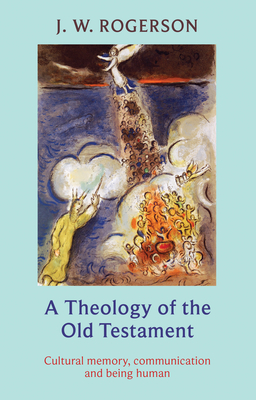 Theology of the Old Testament: Cultural Memory, Communication And Being Human - Rogerson, John, Professor