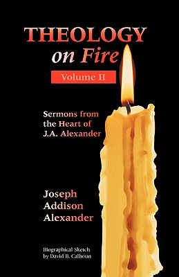 Theology on Fire: Volume Two: More Sermons from the Heart of J.A. Alexander - Alexander, Joseph Addison
