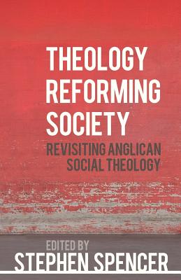 Theology Reforming Society: Revisiting Anglican Social Theology - Spencer, Stephen