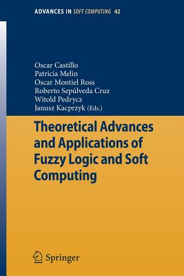 Theoretical Advances and Applications of Fuzzy Logic and Soft Computing - Castillo, Oscar (Editor), and Melin, Patricia (Editor), and Montiel Ross, Oscar (Editor)