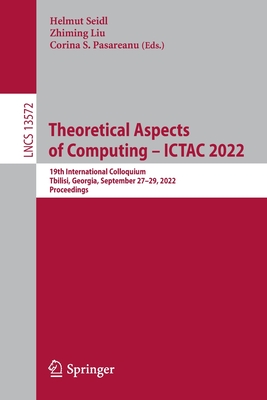 Theoretical Aspects of Computing - ICTAC 2022: 19th International Colloquium, Tbilisi, Georgia, September 27-29, 2022, Proceedings - Seidl, Helmut (Editor), and Liu, Zhiming (Editor), and Pasareanu, Corina S. (Editor)