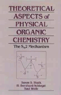 Theoretical Aspects of Physical Organic Chemistry: The Snsub 2/Sub Mechanism - Shaik, Sason S, and Schlegel, H Bernhard, and Wolfe, Saul