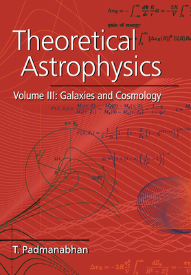 Theoretical Astrophysics: Volume 3, Galaxies and Cosmology - Padmanabhan, T