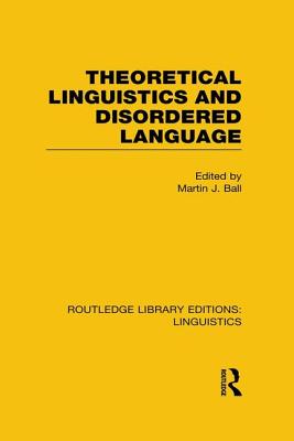 Theoretical Linguistics and Disordered Language (RLE Linguistics B: Grammar) - Ball, Martin (Editor)