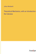 Theoretical Mechanics, with an Introduction to the Calculus