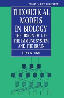 Theoretical Models in Biology: The Origin of Life, the Immune System, and the Brain - Rowe, Glenn