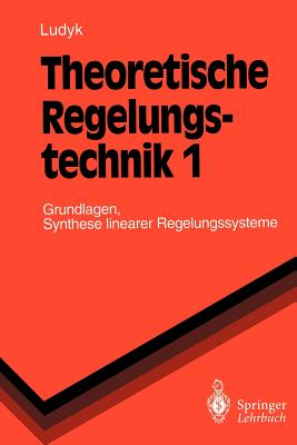 Theoretische Regelungstechnik 1: Grundlagen, Synthese Linearer Regelungssysteme - Ludyk, G?nter