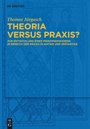 Theoria Versus Praxis?: Zur Entwicklung Eines Prinzipienwissens Im Bereich Der PRAXIS in Antike Und Sp?tantike