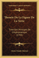 Theorie de La Figure de La Terre: Tiree Des Principes de L'Hydrostatique (1743)