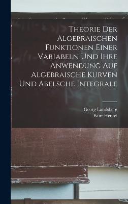 Theorie Der Algebraischen Funktionen Einer Variabeln Und Ihre Anwendung Auf Algebraische Kurven Und Abelsche Integrale - Hensel, Kurt, and Landsberg, Georg