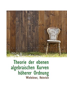 Theorie Der Ebenen Algebraischen Kurven Hoherer Ordnung - Heinrich, Wieleitner