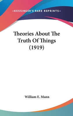 Theories about the Truth of Things (1919) - Mann, William E