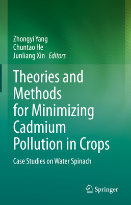 Theories and Methods for Minimizing Cadmium Pollution in Crops: Case Studies on Water Spinach - Yang, Zhongyi (Editor), and He, Chuntao (Editor), and Xin, Junliang (Editor)