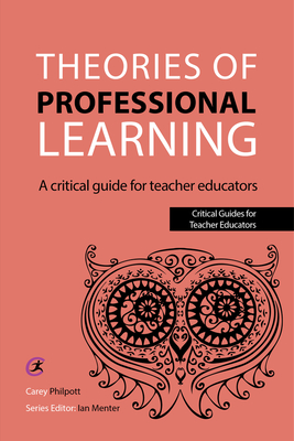Theories of Professional Learning: A Critical Guide for Teacher Educators - Philpott, Carey, and Menter, Ian (Series edited by)