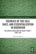 Theories of the Self, Race, and Essentialization in Buddhism: The United States and the Asian "Other", 1899-1957