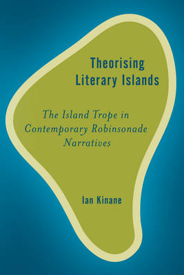 Theorising Literary Islands: The Island Trope in Contemporary Robinsonade Narratives - Kinane, Ian