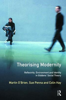 Theorising Modernity: Reflexivity, Environment & Identity in Giddens' Social Theory - O'Brien, Martin, and Penna, Sue (Lecturer In Applied Social Science, University Of Lancaster), and Hay, Colin