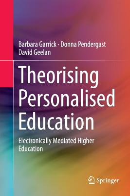 Theorising Personalised Education: Electronically Mediated Higher Education - Garrick, Barbara, and Pendergast, Donna, and Geelan, David