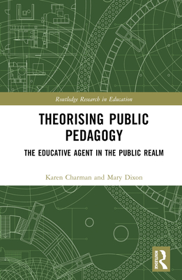 Theorising Public Pedagogy: The Educative Agent in the Public Realm - Charman, Karen, and Dixon, Mary