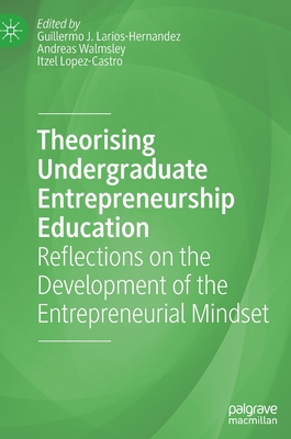 Theorising Undergraduate Entrepreneurship Education: Reflections on the Development of the Entrepreneurial Mindset - Larios-Hernandez, Guillermo J. (Editor), and Walmsley, Andreas (Editor), and Lopez-Castro, Itzel (Editor)