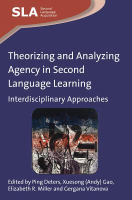 Theorizing and Analyzing Agency in Second Language Learning: Interdisciplinary Approaches - Deters, Ping (Editor), and Gao (Editor), and Miller, Elizabeth R (Editor)