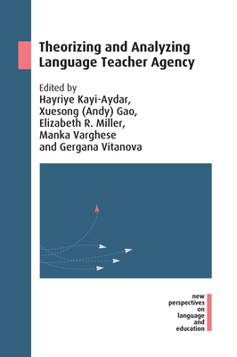 Theorizing and Analyzing Language Teacher Agency - Kayi-Aydar, Hayriye (Editor), and Gao (Editor), and Miller, Elizabeth R (Editor)