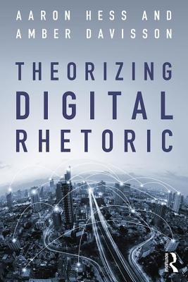 Theorizing Digital Rhetoric - Hess, Aaron (Editor), and Davisson, Amber (Editor)