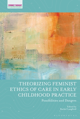 Theorizing Feminist Ethics of Care in Early Childhood Practice: Possibilities and Dangers - Langford, Rachel (Editor), and Osgood, Jayne (Editor), and Pacini-Ketchabaw, Veronica (Editor)