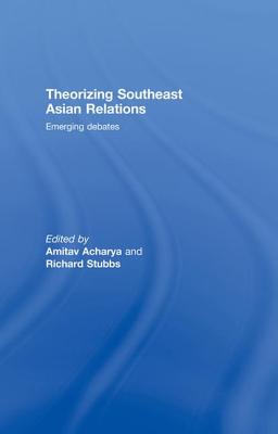 Theorizing Southeast Asian Relations: Emerging Debates - Acharya, Amitav (Editor), and Stubbs, Richard (Editor)