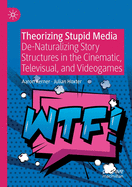 Theorizing Stupid Media: De-Naturalizing Story Structures in the Cinematic, Televisual, and Videogames