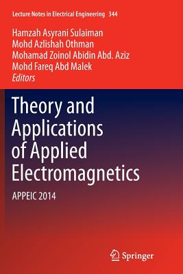 Theory and Applications of Applied Electromagnetics: Appeic 2014 - Sulaiman, Hamzah Asyrani (Editor), and Othman, Mohd Azlishah (Editor), and Abd Aziz, Mohamad Zoinol Abidin (Editor)