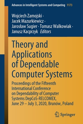 Theory and Applications of Dependable Computer Systems: Proceedings of the Fifteenth International Conference on Dependability of Computer Systems Depcos-Relcomex, June 29 - July 3, 2020, Brunw, Poland - Zamojski, Wojciech (Editor), and Mazurkiewicz, Jacek (Editor), and Sugier, Jaroslaw (Editor)
