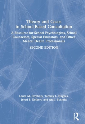 Theory and Cases in School-Based Consultation: A Resource for School Psychologists, School Counselors, Special Educators, and Other Mental Health Professionals - Crothers, Laura M., and Hughes, Tammy L., and Kolbert, Jered B.