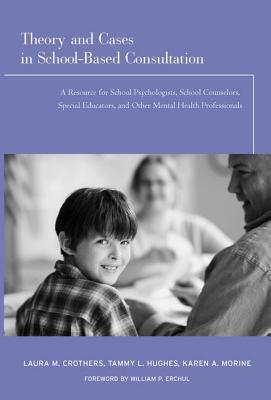 Theory and Cases in School-Based Consultation: A Resource for School Psychologists, School Counselors, Special Educators, and Other Mental Health Professionals - Crothers, Laura M, and Hughes, Tammy L