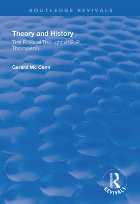 Theory and History: The Political Thought of E.P. Thompson - McCann, Gerard