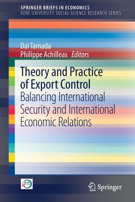 Theory and Practice of Export Control: Balancing International Security and International Economic Relations - Tamada, Dai (Editor), and Achilleas, Philippe (Editor)