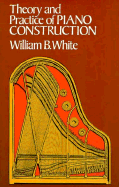 Theory and Practice of Piano Construction: With a Detailed, Practical Method for Tuning - White, William B, M.D.